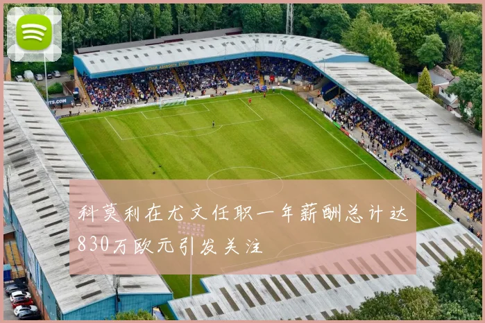 科莫利在尤文任职一年薪酬总计达830万欧元引发关注