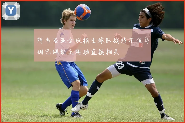 阿韦洛亚会议指出球队战绩不佳与姆巴佩缺乏跑动直接相关