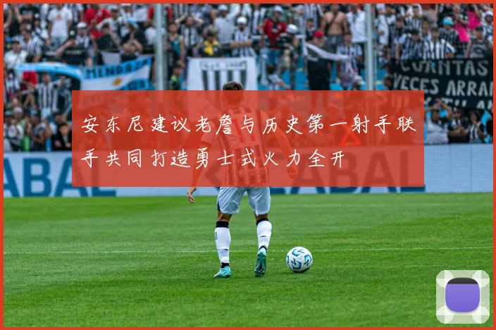 安东尼建议老詹与历史第一射手联手共同打造勇士式火力全开
