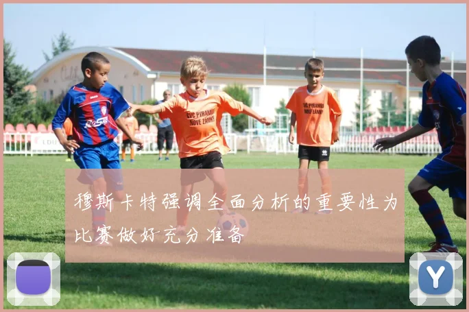 穆斯卡特强调全面分析的重要性为比赛做好充分准备