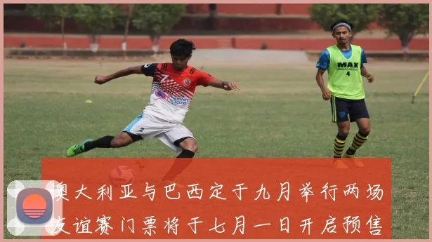 澳大利亚与巴西定于九月举行两场友谊赛门票将于七月一日开启预售